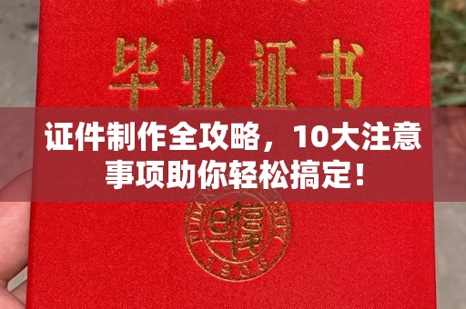 广阳证件制作全攻略，10大注意事项助你轻松搞定！