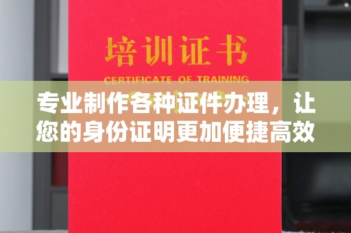 广阳专业制作各种证件办理，让您的身份证明更加便捷高效