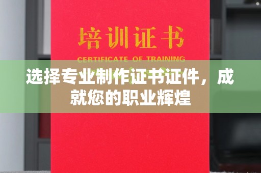 广阳选择专业制作证书证件，成就您的职业辉煌