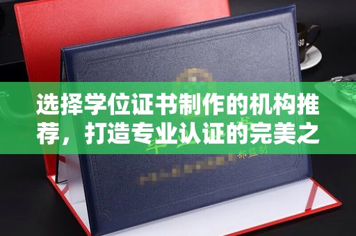 广阳选择学位证书制作的机构推荐，打造专业认证的完美之选