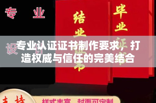广阳专业认证证书制作要求，打造权威与信任的完美结合