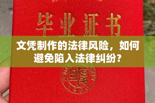 广阳文凭制作的法律风险，如何避免陷入法律纠纷？