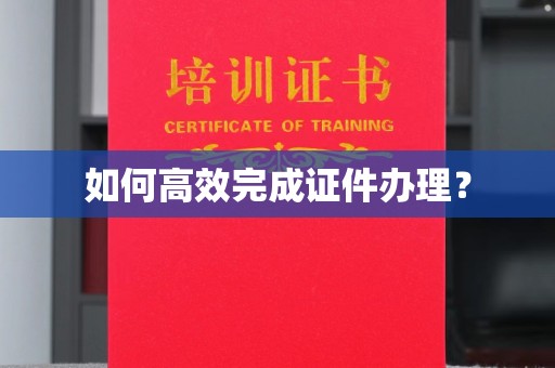 广阳如何高效完成证件办理？