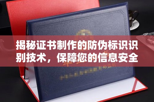广阳揭秘证书制作的防伪标识识别技术，保障您的信息安全