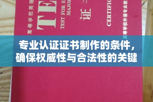 广阳专业认证证书制作的条件，确保权威性与合法性的关键要素