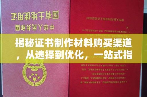 广阳揭秘证书制作材料购买渠道，从选择到优化，一站式指南