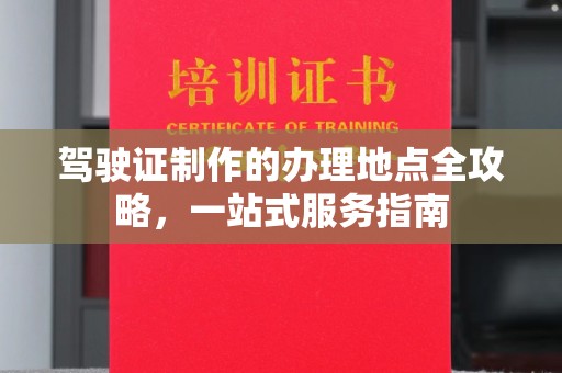 广阳驾驶证制作的办理地点全攻略，一站式服务指南