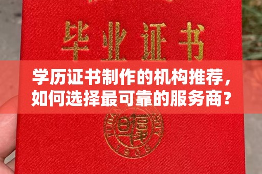 广阳学历证书制作的机构推荐，如何选择最可靠的服务商？