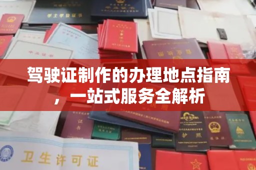 广阳驾驶证制作的办理地点指南，一站式服务全解析