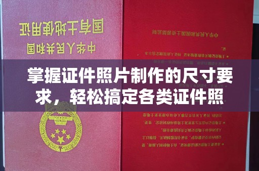 广阳掌握证件照片制作的尺寸要求，轻松搞定各类证件照