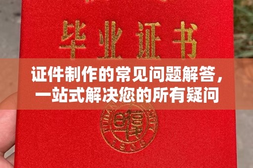 广阳证件制作的常见问题解答，一站式解决您的所有疑问