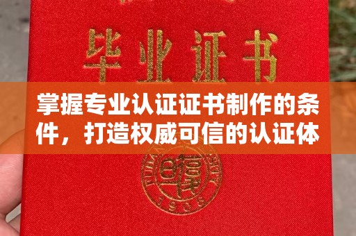 广阳掌握专业认证证书制作的条件，打造权威可信的认证体系