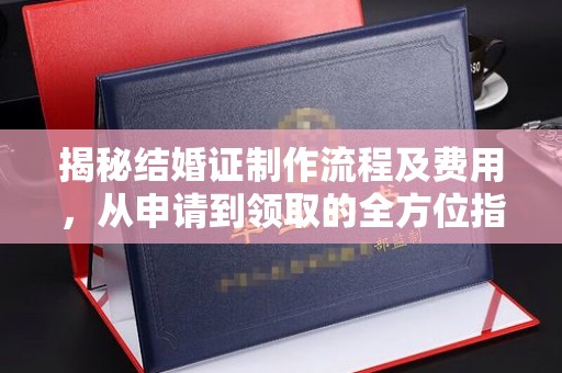 广阳揭秘结婚证制作流程及费用，从申请到领取的全方位指南