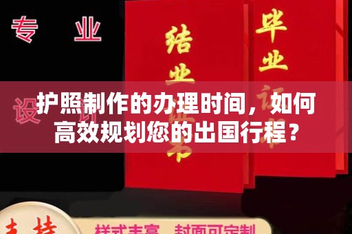 广阳护照制作的办理时间，如何高效规划您的出国行程？
