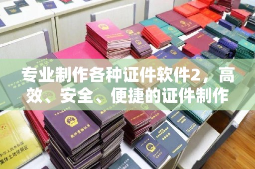广阳专业制作各种证件软件2，高效、安全、便捷的证件制作解决方案