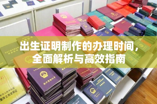 广阳出生证明制作的办理时间，全面解析与高效指南