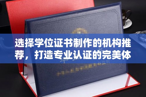 广阳选择学位证书制作的机构推荐，打造专业认证的完美体验