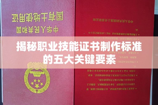 广阳揭秘职业技能证书制作标准的五大关键要素