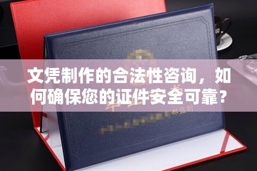 广阳文凭制作的合法性咨询，如何确保您的证件安全可靠？