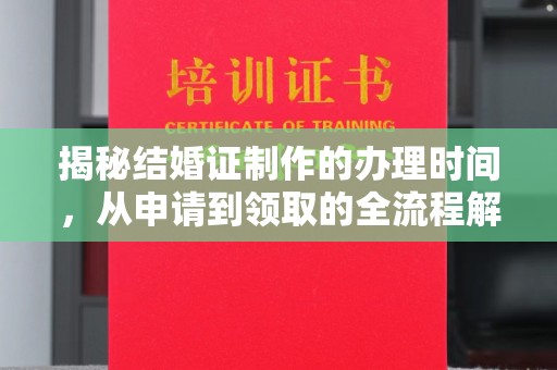 广阳揭秘结婚证制作的办理时间，从申请到领取的全流程解析