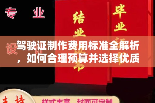 广阳驾驶证制作费用标准全解析，如何合理预算并选择优质服务？