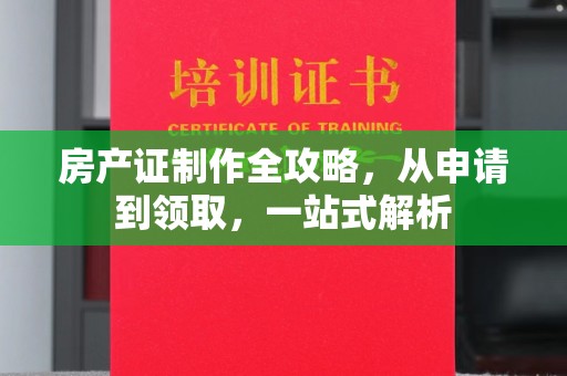 广阳房产证制作全攻略，从申请到领取，一站式解析